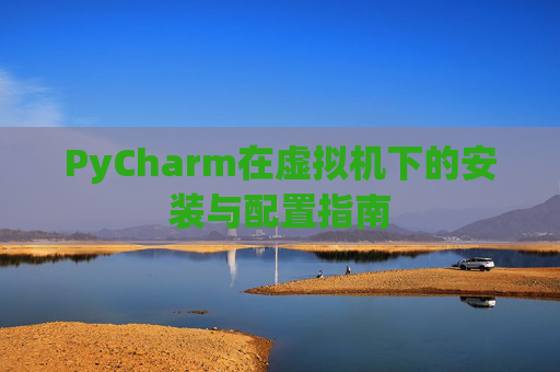 PyCharm在虚拟机下的安装与配置指南